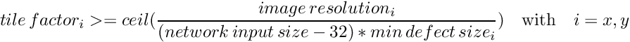 \[ tile\, factor_{i} >= ceil(\frac{image\, resolution_{i}}{(network\, input\, size - 32) * min\, defect\, size_{i}}) \quad \textrm{with} \quad i=x,y\]