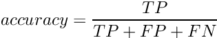 \[ accuracy = \frac{TP}{TP + FP + FN}\]