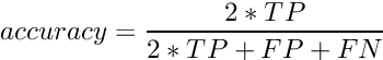 \[ accuracy = \frac{2*TP}{2*TP + FP + FN}\]